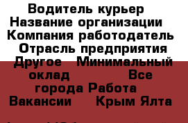 Водитель-курьер › Название организации ­ Компания-работодатель › Отрасль предприятия ­ Другое › Минимальный оклад ­ 40 000 - Все города Работа » Вакансии   . Крым,Ялта